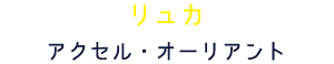 リュカ アクセル・オーリアント