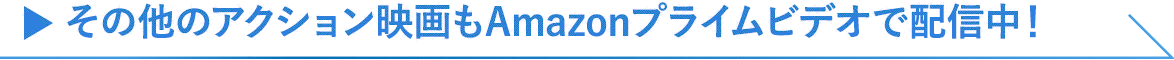 その他のアクション映画もAmazonプライムビデオで配信中！
